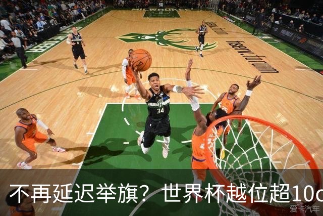 不再延迟举旗？世界杯越位超10cm，系统将向裁判发送实时音频提醒
