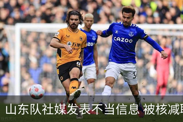 山东队社媒发表不当信息 被核减联赛经费5万元